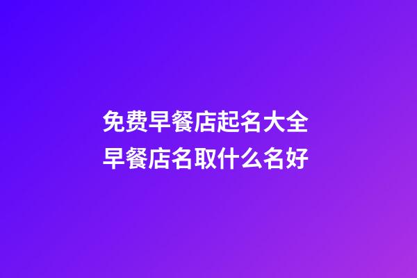 免费早餐店起名大全 早餐店名取什么名好-第1张-店铺起名-玄机派